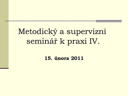 Metodický a supervizní seminář k praxi IV. 15. února 2011.