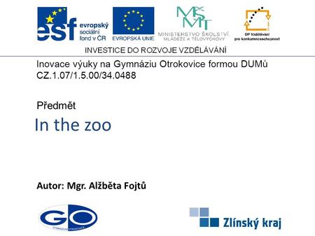 In the zoo Autor: Mgr. Alžběta Fojtů Předmět Inovace výuky na Gymnáziu Otrokovice formou DUMů CZ.1.07/1.5.00/34.0488.