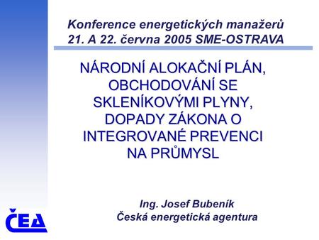 NÁRODNÍ ALOKAČNÍ PLÁN, OBCHODOVÁNÍ SE SKLENÍKOVÝMI PLYNY, DOPADY ZÁKONA O INTEGROVANÉ PREVENCI NA PRŮMYSL Ing. Josef Bubeník Česká energetická agentura.