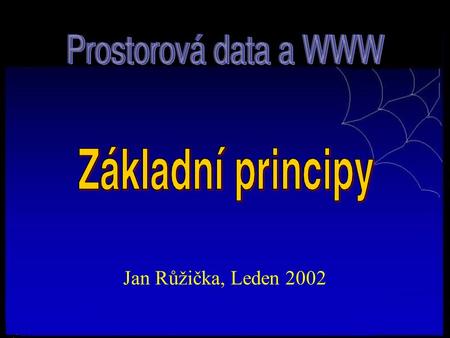 Jan Růžička, Leden 2002. 22/01/05 Proč pro prezentaci prostorových dat využívat nástrojů WWW Nízké náklady na vybavení klientského počítače Snadné zvýšení.