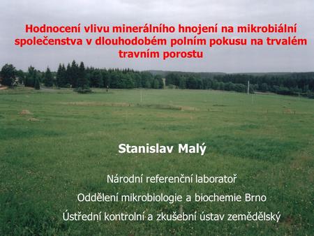 Hodnocení vlivu minerálního hnojení na mikrobiální společenstva v dlouhodobém polním pokusu na trvalém travním porostu Stanislav Malý Národní referenční.