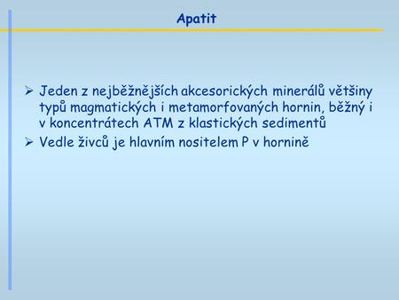 Apatit Jeden z nejběžnějších akcesorických minerálů většiny typů magmatických i metamorfovaných hornin, běžný i v koncentrátech ATM z klastických sedimentů.