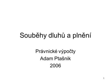 1 Souběhy dluhů a plnění Právnické výpočty Adam Ptašnik 2006.