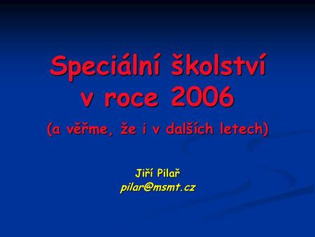 Speciální školství v roce 2006 (a věřme, že i v dalších letech) Jiří Pilař