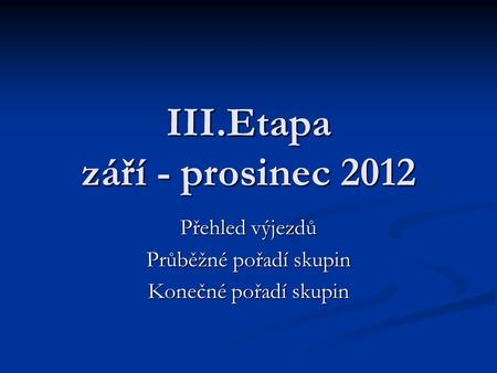 III.Etapa září - prosinec 2012 Přehled výjezdů Průběžné pořadí skupin Konečné pořadí skupin.