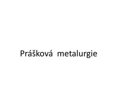 Prášková metalurgie.