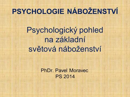 PSYCHOLOGIE NÁBOŽENSTVÍ Psychologický pohled na základní světová náboženství PhDr. Pavel Moravec PS 2014.