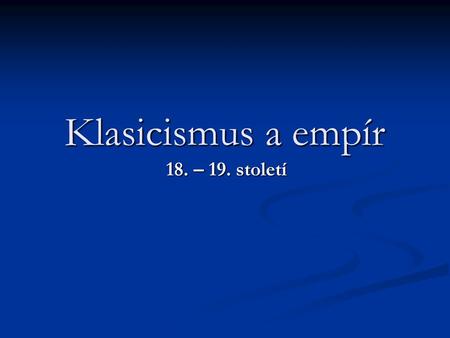 Klasicismus a empír 18. – 19. století.