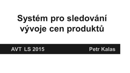 Systém pro sledování vývoje cen produktů AVT LS 2015 Petr Kalas.