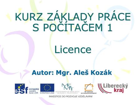 KURZ ZÁKLADY PRÁCE S POČÍTAČEM 1 Licence Autor: Mgr. Aleš Kozák.