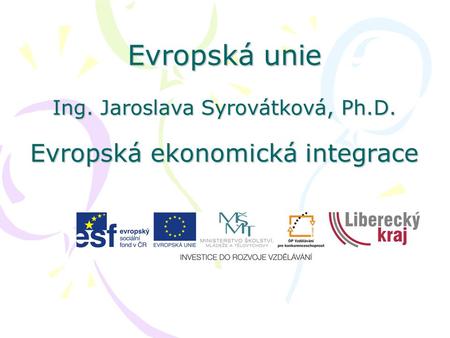 Evropská unie Ing. Jaroslava Syrovátková, Ph.D. Evropská ekonomická integrace.
