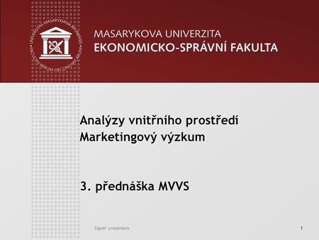 Zápatí prezentace1 Analýzy vnitřního prostředí Marketingový výzkum 3. přednáška MVVS.