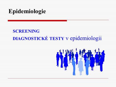 Epidemiologie SCREENING DIAGNOSTICKÉ TESTY v epidemiologii.