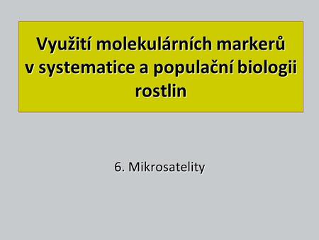 Využití molekulárních markerů v systematice a populační biologii rostlin 6. Mikrosatelity.