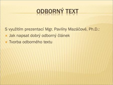 S využitím prezentací Mgr. Pavlíny Mazáčové, Ph.D.:  Jak napsat dobrý odborný článek  Tvorba odborného textu.