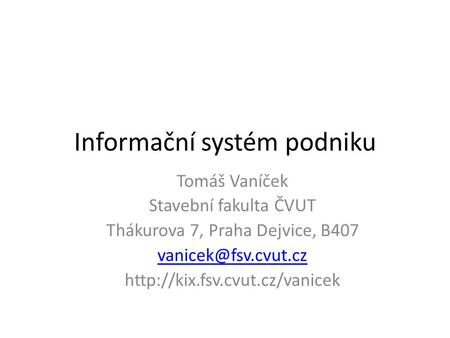 Informační systém podniku Tomáš Vaníček Stavební fakulta ČVUT Thákurova 7, Praha Dejvice, B407