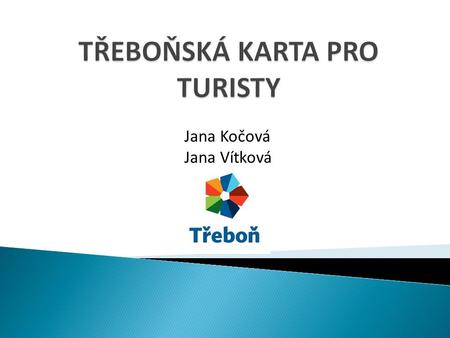 Jana Kočová Jana Vítková.  Přilákání turistů do města  Karta zlevní pobyt turistům  Rozšíří možnosti pobytu  Zvedne návštěvnost památek.