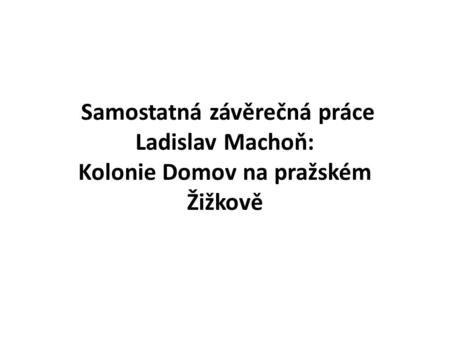Samostatná závěrečná práce Ladislav Machoň: Kolonie Domov na pražském Žižkově.