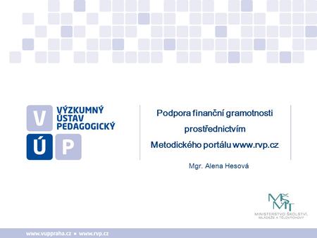 Mgr. Alena Hesová Podpora finanční gramotnosti prostřednictvím Metodického portálu www.rvp.cz.