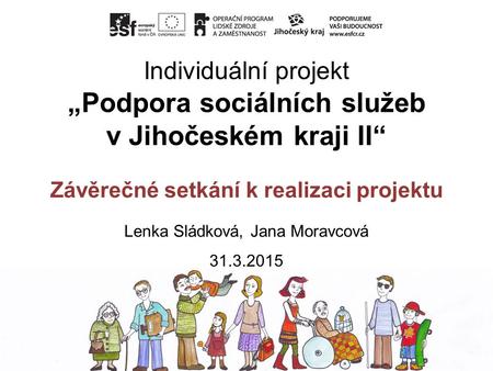Individuální projekt „Podpora sociálních služeb v Jihočeském kraji II“ Závěrečné setkání k realizaci projektu Lenka Sládková, Jana Moravcová 31.3.2015.