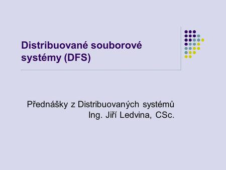 Distribuované souborové systémy (DFS) Přednášky z Distribuovaných systémů Ing. Jiří Ledvina, CSc.