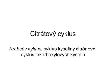 Citrátový cyklus Krebsův cyklus, cyklus kyseliny citrónové, cyklus trikarboxylových kyselin.