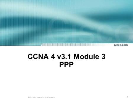 1 © 2004, Cisco Systems, Inc. All rights reserved. CCNA 4 v3.1 Module 3 PPP.