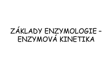 ZÁKLADY ENZYMOLOGIE – ENZYMOVÁ KINETIKA