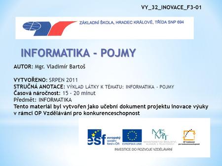 VY_32_INOVACE_F3-01 INFORMATIKA - POJMY AUTOR: Mgr. Vladimír Bartoš VYTVOŘENO: SRPEN 2011 STRUČNÁ ANOTACE: VÝKLAD LÁTKY K TÉMATU: INFORMATIKA - POJMY Časová.