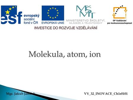Molekula, atom, ion Mgr. Jakub Janíček VY_32_INOVACE_Ch1r0101.