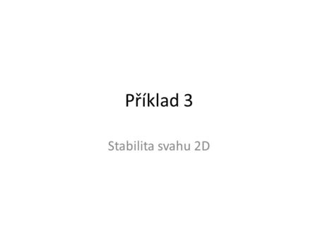 Příklad 3 Stabilita svahu 2D. Kroky k řešení úlohy Modelování geometrie Definice atributů (vlastnosti a materiál) Zavedení vlastní tíhy Generování sítě