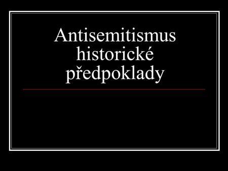 Antisemitismus historické předpoklady. Možná periodizace Nábožensky orientovaný antisemitismus Antisemitismus 19.století 20. století – šoa Antisemitismus.