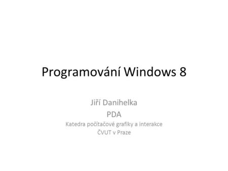 Programování Windows 8 Jiří Danihelka PDA Katedra počítačové grafiky a interakce ČVUT v Praze.