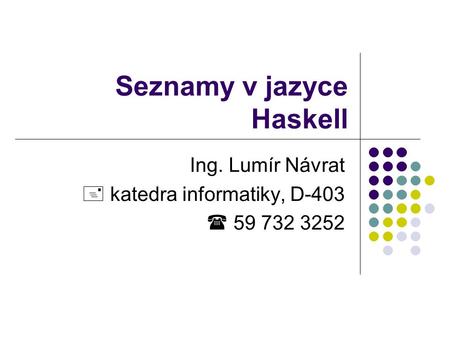 Seznamy v jazyce Haskell Ing. Lumír Návrat  katedra informatiky, D-403  59 732 3252.