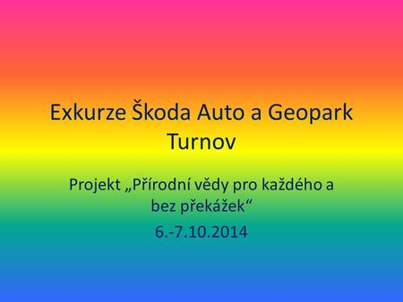 Exkurze Škoda Auto a Geopark Turnov Projekt „Přírodní vědy pro každého a bez překážek“ 6.-7.10.2014.