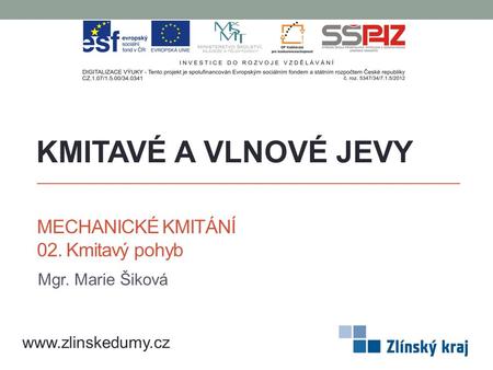 MECHANICKÉ KMITÁNÍ 02. Kmitavý pohyb Mgr. Marie Šiková KMITAVÉ A VLNOVÉ JEVY www.zlinskedumy.cz.