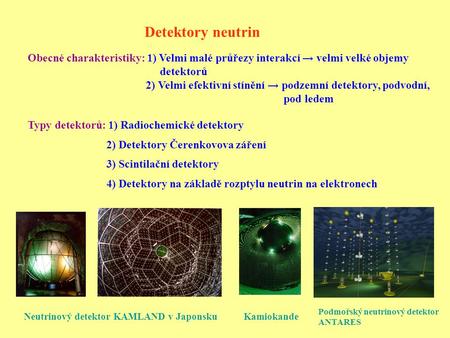 Detektory neutrin Obecné charakteristiky: 1) Velmi malé průřezy interakcí → velmi velké objemy detektorů 2) Velmi efektivní stínění → podzemní detektory,