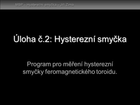 Úloha č.2: Hysterezní smyčka Program pro měření hysterezní smyčky feromagnetického toroidu. MSP – Hysterezní smyčka – Jiří Zima.