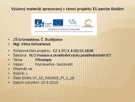 Výukový materiál zpracovaný v rámci projektu EU peníze školám ZŠ Grünwaldova, Č. Budějovice Mgr. Vilma Skřivánková Pořadové číslo projektu: CZ.1.07/1.4.00/21.1636.