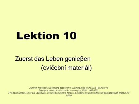 Lektion 10 Zuerst das Leben genieβen (cvičební materiál) (cvičební materiál) Autorem materiálu a všech jeho částí, není-li uvedeno jinak, je Ing. Eva.