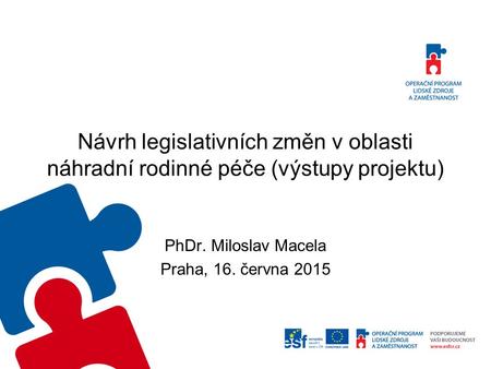 Návrh legislativních změn v oblasti náhradní rodinné péče (výstupy projektu) PhDr. Miloslav Macela Praha, 16. června 2015.