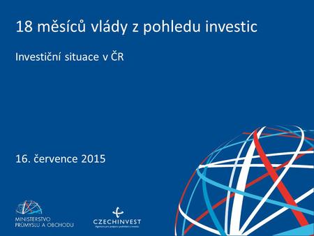 TISKOVÁ KONFERENCE 16. 7. 2015 18 měsíců vlády z pohledu investic Investiční situace v ČR 16. července 2015.