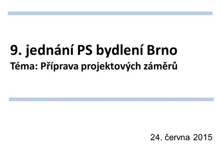 9. jednání PS bydlení Brno Téma: Příprava projektových záměrů 24. června 2015.