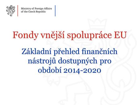 Fondy vnější spolupráce EU Základní přehled finančních nástrojů dostupných pro období 2014-2020.