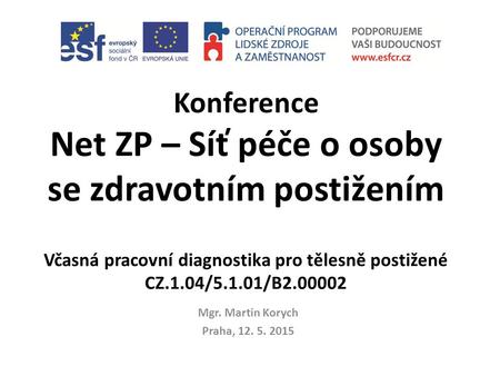 Konference Net ZP – Síť péče o osoby se zdravotním postižením Včasná pracovní diagnostika pro tělesně postižené CZ.1.04/5.1.01/B2.00002 Mgr. Martin Korych.
