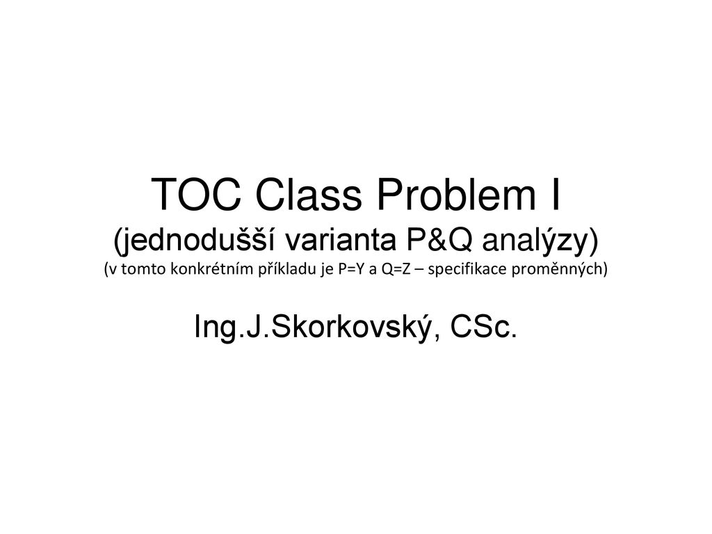 Toc Class Problem I Jednodussi Varianta P Q Analyzy V Tomto Konkretnim Prikladu Je P Y A Q Z Specifikace Promennych Ing J Skorkovsky Csc Ppt Stahnout