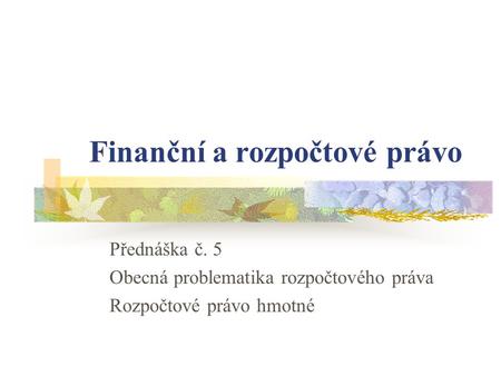 Finanční a rozpočtové právo Přednáška č. 5 Obecná problematika rozpočtového práva Rozpočtové právo hmotné.