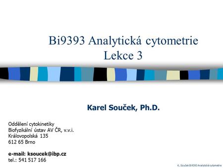 Bi9393 Analytická cytometrie Lekce 3 Oddělení cytokinetiky Biofyzikální ústav AV ČR, v.v.i. Královopolská 135 612 65 Brno   tel.: