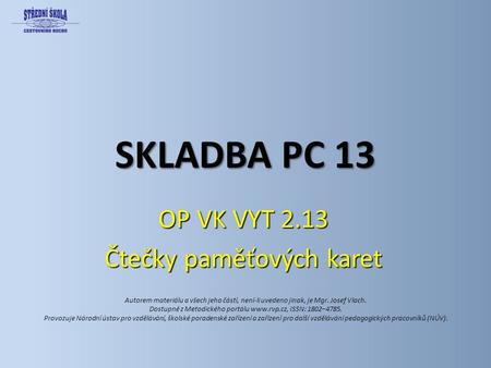 SKLADBA PC 13 OP VK VYT 2.13 Čtečky paměťových karet Autorem materiálu a všech jeho částí, není-li uvedeno jinak, je Mgr. Josef Vlach. Dostupné z Metodického.