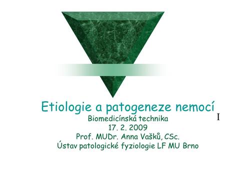 I Etiologie a patogeneze nemocí Biomedicínská technika 17. 2. 2009 Prof. MUDr. Anna Vašků, CSc. Ústav patologické fyziologie LF MU Brno.